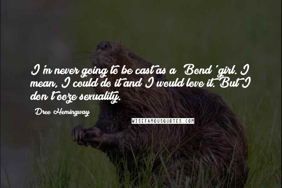 Dree Hemingway Quotes: I'm never going to be cast as a 'Bond' girl. I mean, I could do it and I would love it. But I don't ooze sexuality.