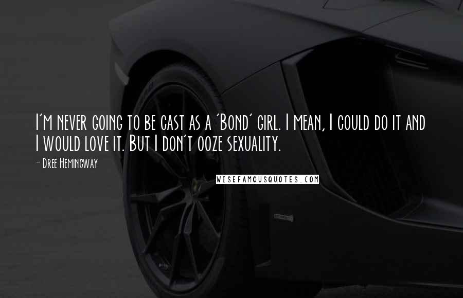 Dree Hemingway Quotes: I'm never going to be cast as a 'Bond' girl. I mean, I could do it and I would love it. But I don't ooze sexuality.