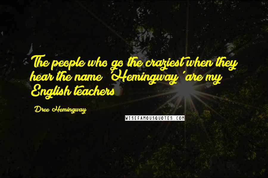 Dree Hemingway Quotes: The people who go the craziest when they hear the name 'Hemingway' are my English teachers!