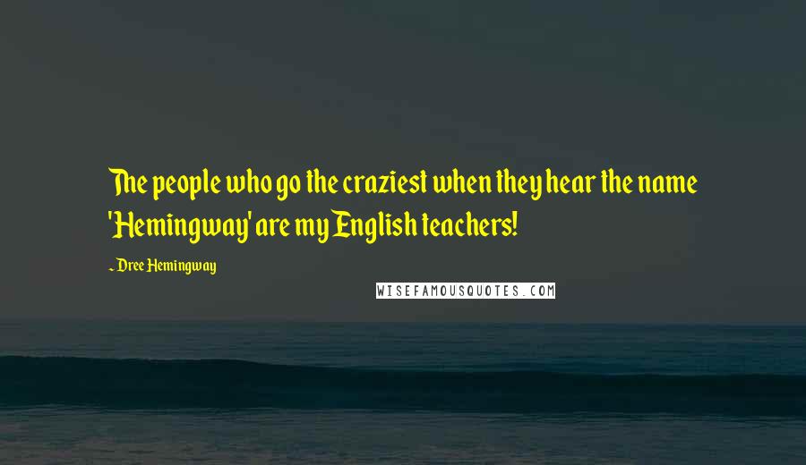 Dree Hemingway Quotes: The people who go the craziest when they hear the name 'Hemingway' are my English teachers!