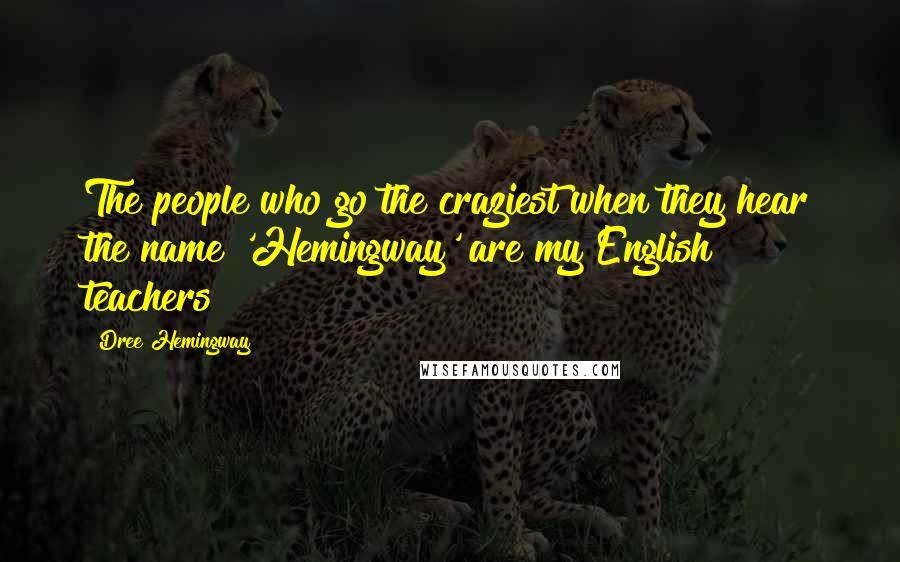 Dree Hemingway Quotes: The people who go the craziest when they hear the name 'Hemingway' are my English teachers!