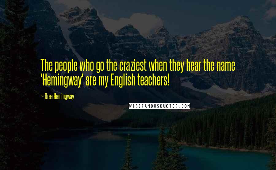 Dree Hemingway Quotes: The people who go the craziest when they hear the name 'Hemingway' are my English teachers!