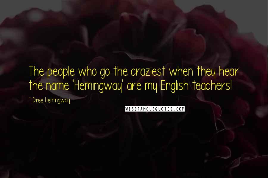 Dree Hemingway Quotes: The people who go the craziest when they hear the name 'Hemingway' are my English teachers!