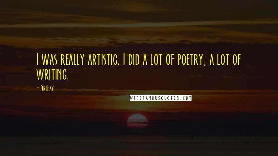 Dreezy Quotes: I was really artistic. I did a lot of poetry, a lot of writing.