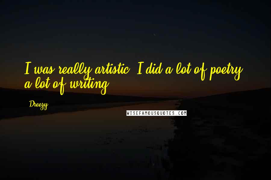 Dreezy Quotes: I was really artistic. I did a lot of poetry, a lot of writing.