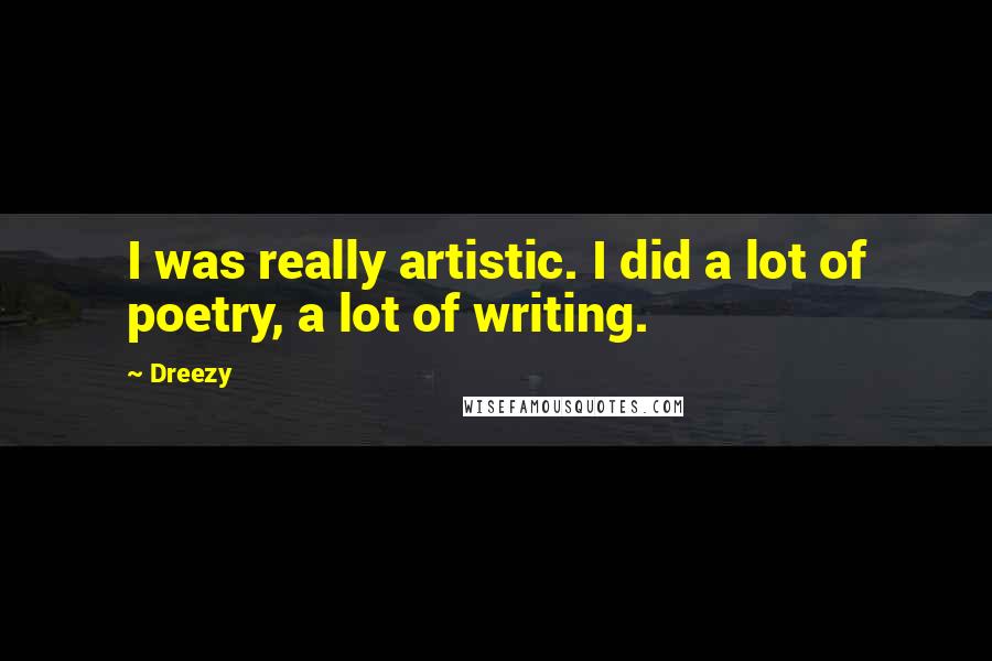 Dreezy Quotes: I was really artistic. I did a lot of poetry, a lot of writing.