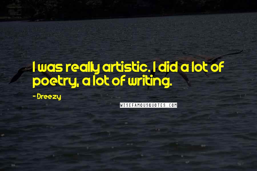 Dreezy Quotes: I was really artistic. I did a lot of poetry, a lot of writing.