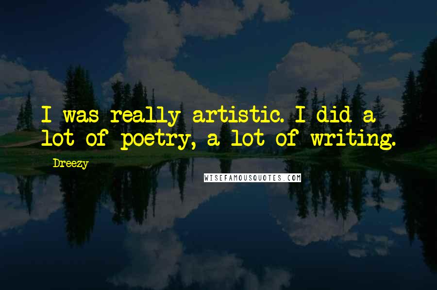 Dreezy Quotes: I was really artistic. I did a lot of poetry, a lot of writing.