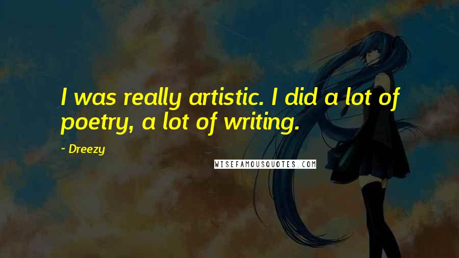 Dreezy Quotes: I was really artistic. I did a lot of poetry, a lot of writing.