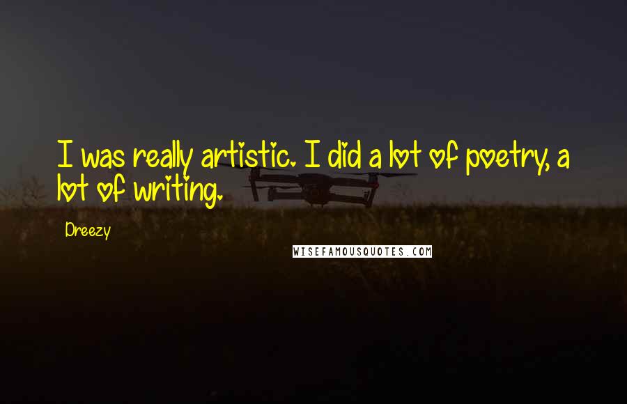 Dreezy Quotes: I was really artistic. I did a lot of poetry, a lot of writing.