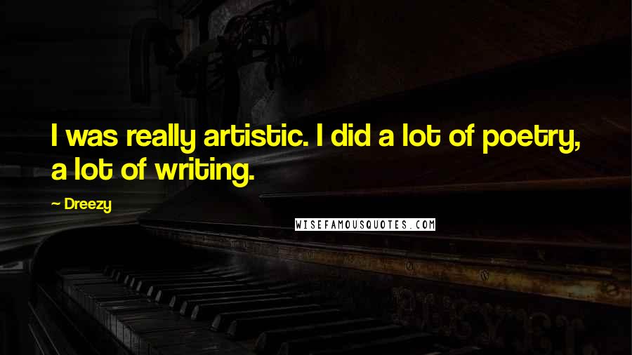 Dreezy Quotes: I was really artistic. I did a lot of poetry, a lot of writing.