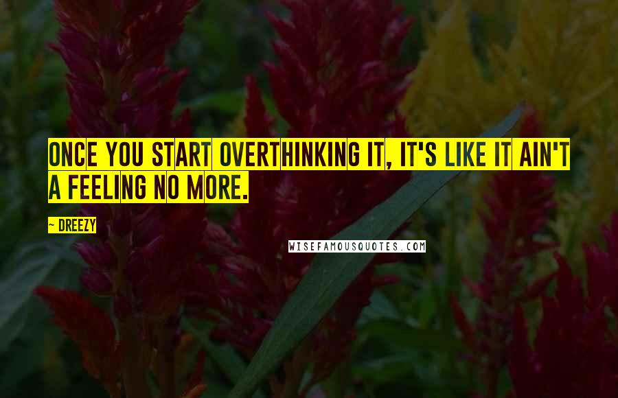 Dreezy Quotes: Once you start overthinking it, it's like it ain't a feeling no more.