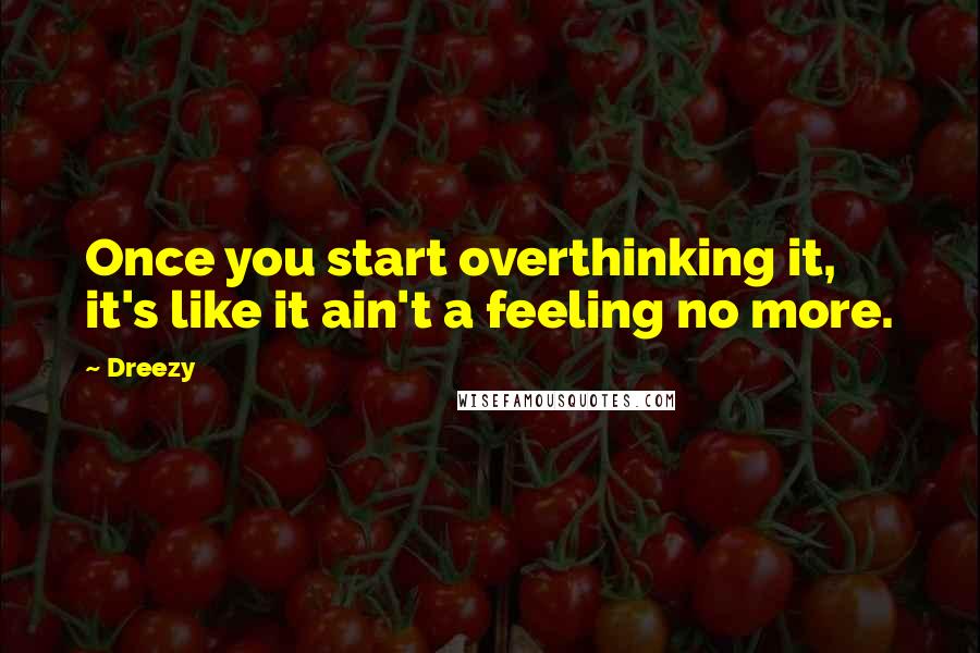 Dreezy Quotes: Once you start overthinking it, it's like it ain't a feeling no more.