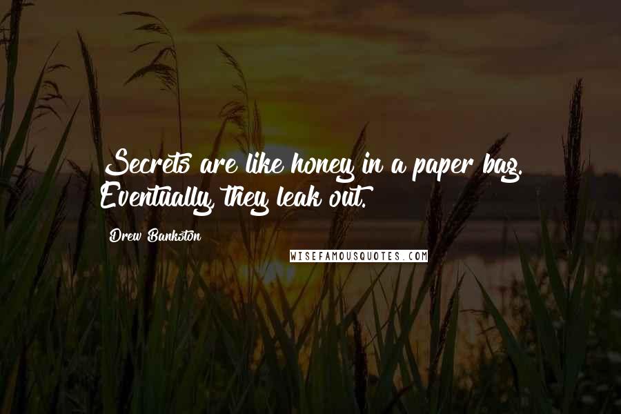 Drew Bankston Quotes: Secrets are like honey in a paper bag. Eventually, they leak out.