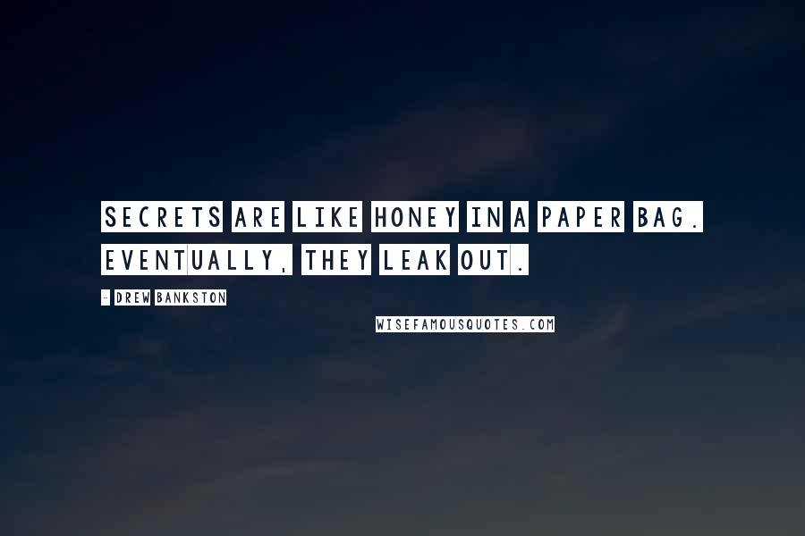 Drew Bankston Quotes: Secrets are like honey in a paper bag. Eventually, they leak out.