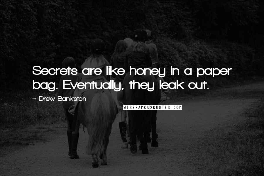 Drew Bankston Quotes: Secrets are like honey in a paper bag. Eventually, they leak out.