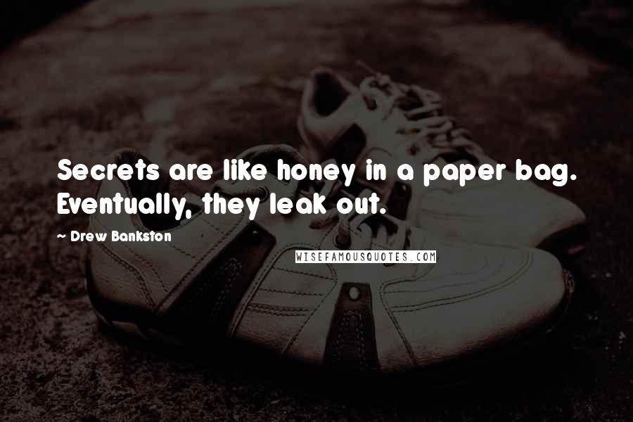 Drew Bankston Quotes: Secrets are like honey in a paper bag. Eventually, they leak out.