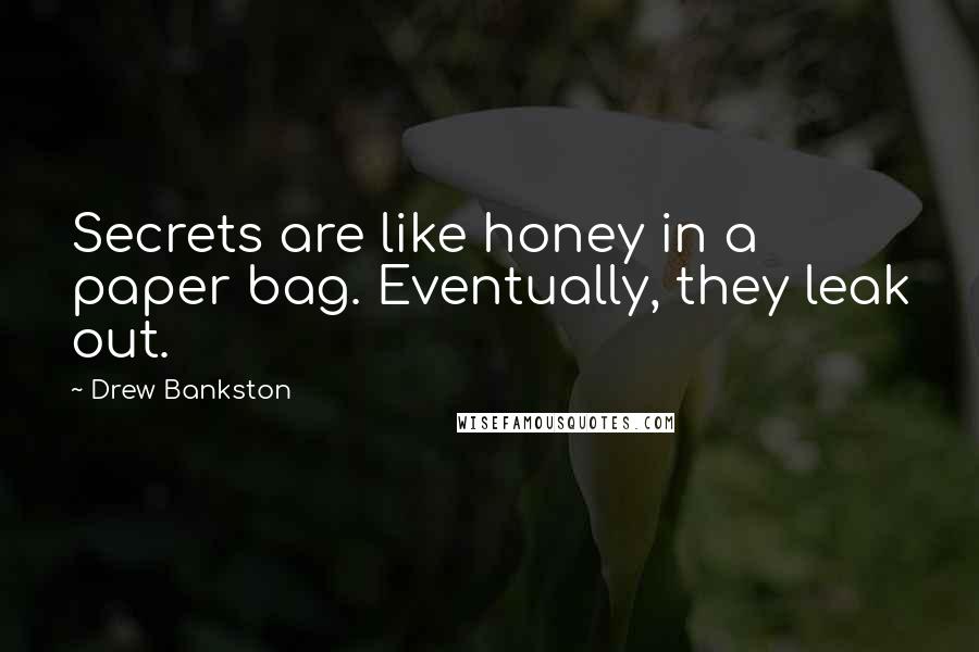 Drew Bankston Quotes: Secrets are like honey in a paper bag. Eventually, they leak out.