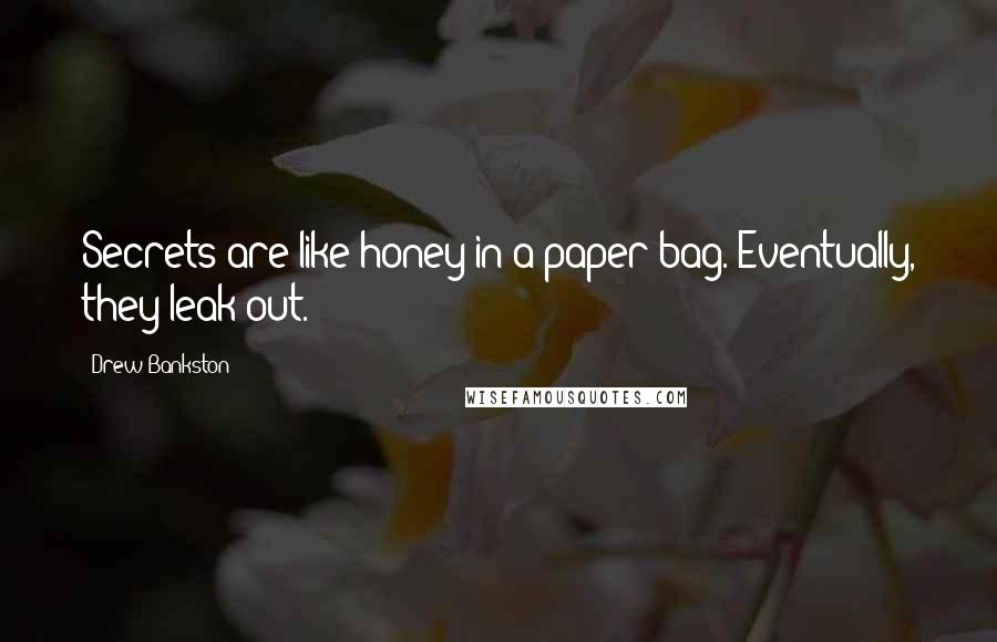 Drew Bankston Quotes: Secrets are like honey in a paper bag. Eventually, they leak out.