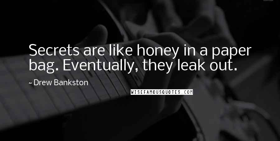 Drew Bankston Quotes: Secrets are like honey in a paper bag. Eventually, they leak out.