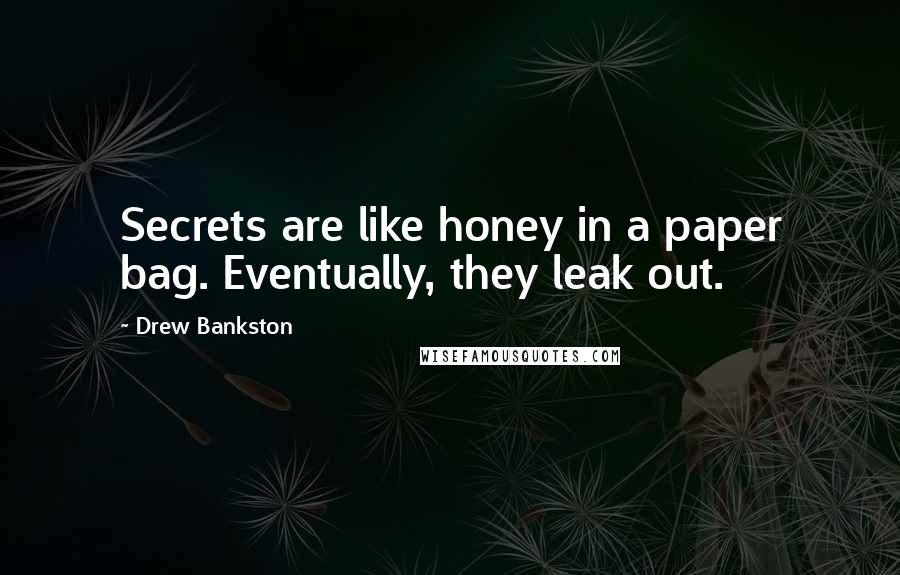 Drew Bankston Quotes: Secrets are like honey in a paper bag. Eventually, they leak out.