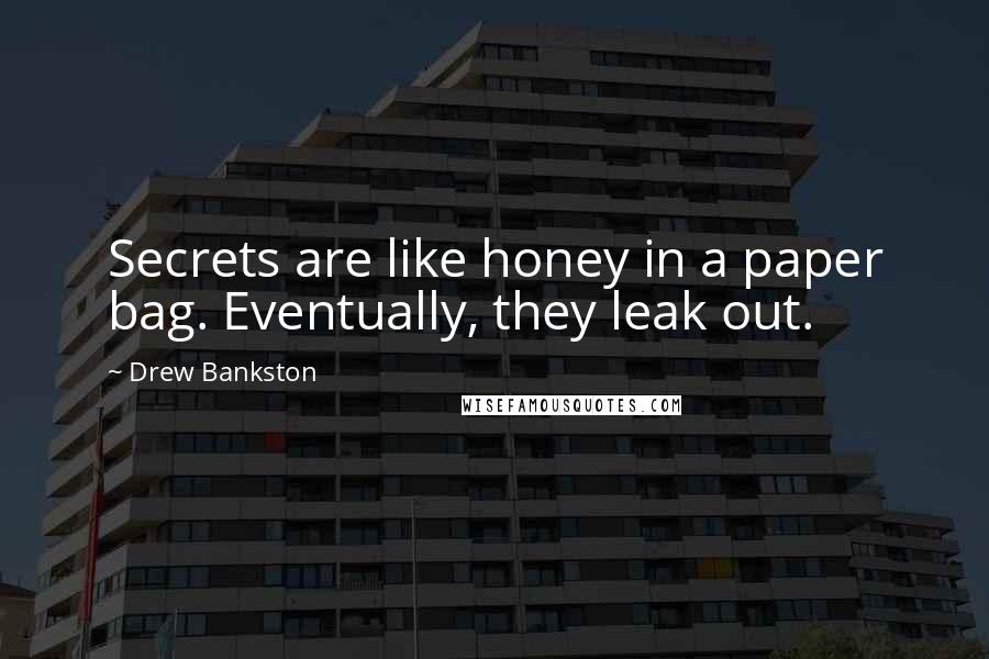 Drew Bankston Quotes: Secrets are like honey in a paper bag. Eventually, they leak out.