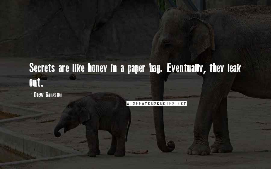 Drew Bankston Quotes: Secrets are like honey in a paper bag. Eventually, they leak out.