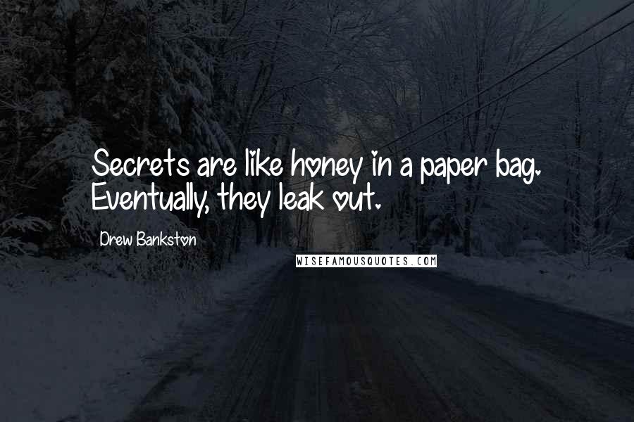 Drew Bankston Quotes: Secrets are like honey in a paper bag. Eventually, they leak out.