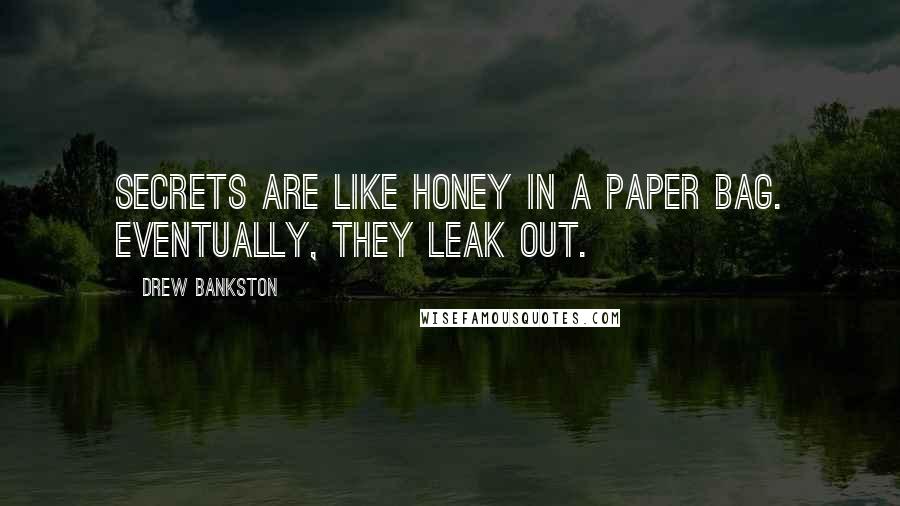 Drew Bankston Quotes: Secrets are like honey in a paper bag. Eventually, they leak out.