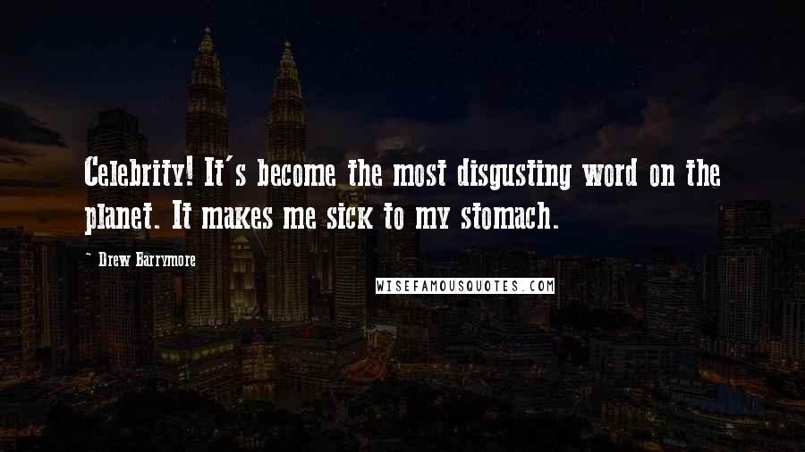 Drew Barrymore Quotes: Celebrity! It's become the most disgusting word on the planet. It makes me sick to my stomach.