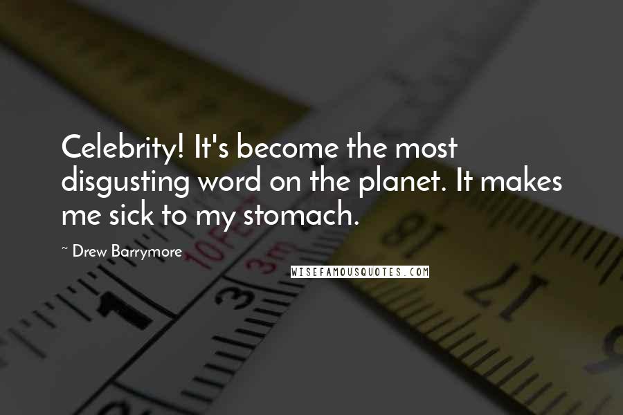 Drew Barrymore Quotes: Celebrity! It's become the most disgusting word on the planet. It makes me sick to my stomach.