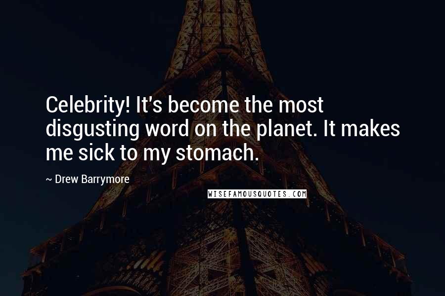 Drew Barrymore Quotes: Celebrity! It's become the most disgusting word on the planet. It makes me sick to my stomach.