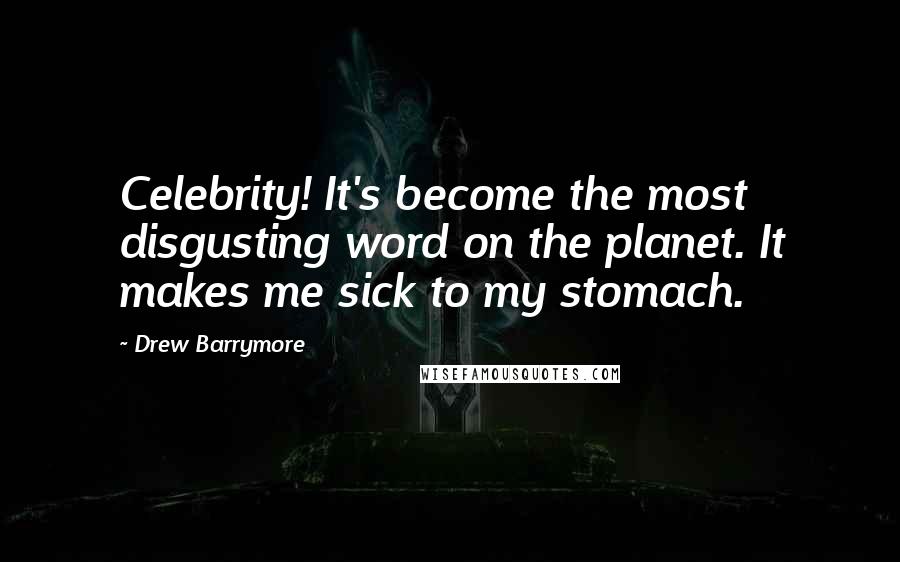 Drew Barrymore Quotes: Celebrity! It's become the most disgusting word on the planet. It makes me sick to my stomach.