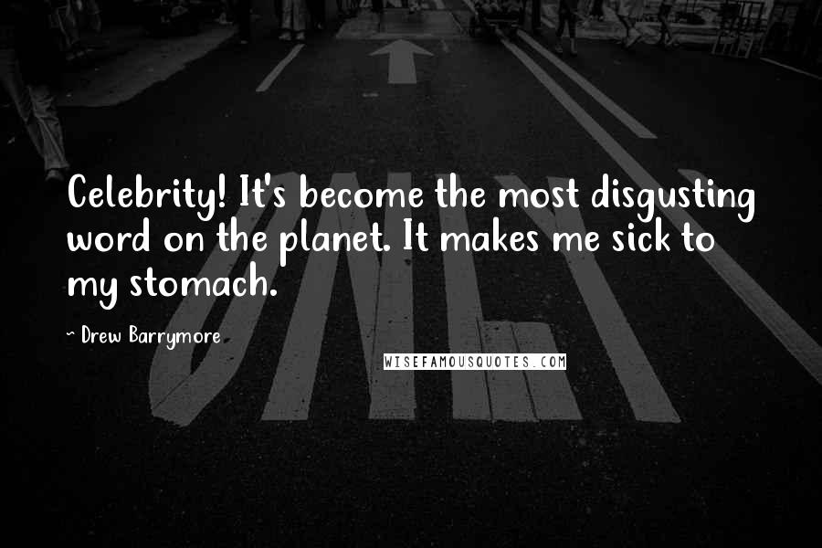 Drew Barrymore Quotes: Celebrity! It's become the most disgusting word on the planet. It makes me sick to my stomach.