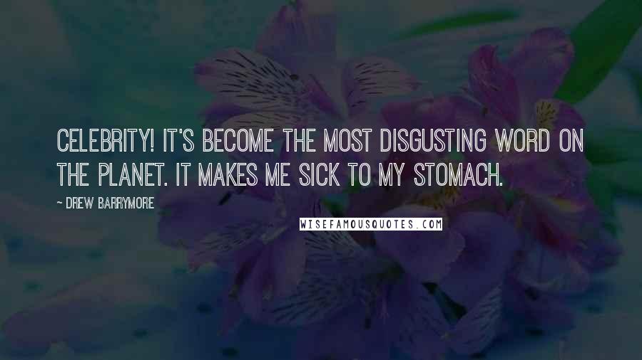 Drew Barrymore Quotes: Celebrity! It's become the most disgusting word on the planet. It makes me sick to my stomach.