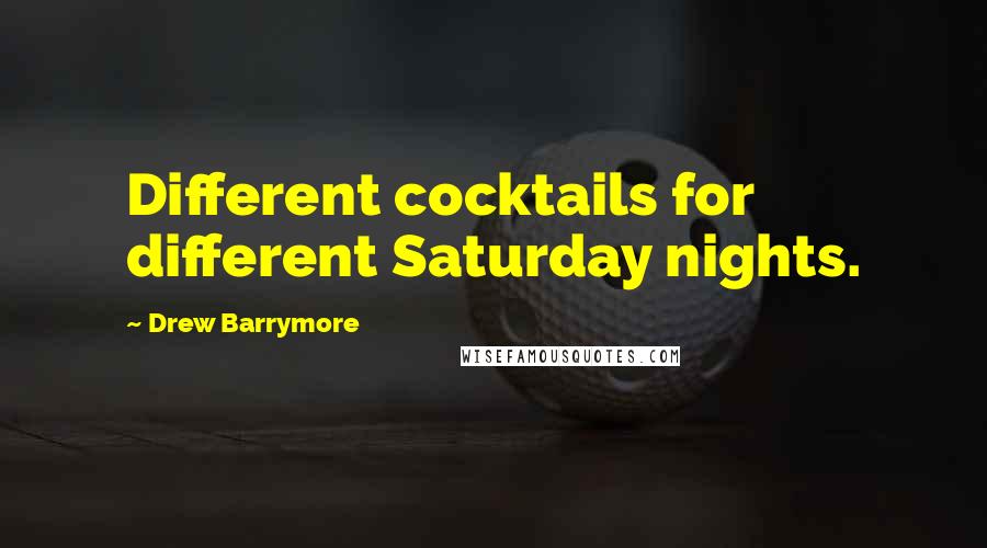 Drew Barrymore Quotes: Different cocktails for different Saturday nights.