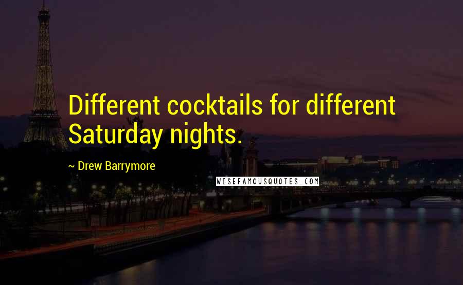 Drew Barrymore Quotes: Different cocktails for different Saturday nights.