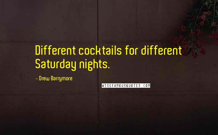 Drew Barrymore Quotes: Different cocktails for different Saturday nights.