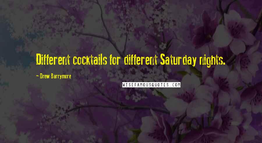 Drew Barrymore Quotes: Different cocktails for different Saturday nights.