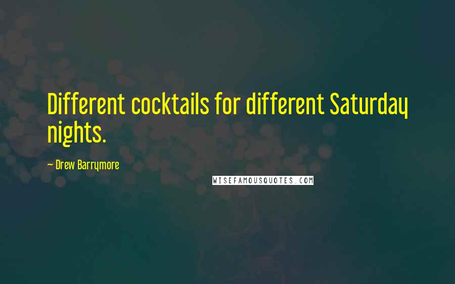 Drew Barrymore Quotes: Different cocktails for different Saturday nights.