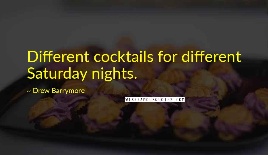 Drew Barrymore Quotes: Different cocktails for different Saturday nights.