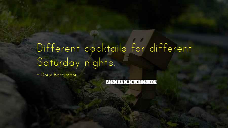 Drew Barrymore Quotes: Different cocktails for different Saturday nights.