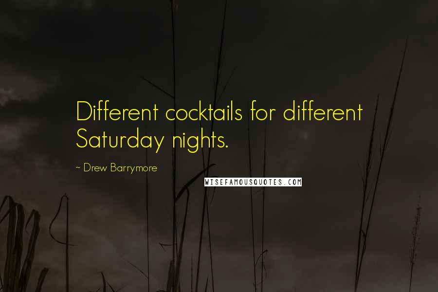 Drew Barrymore Quotes: Different cocktails for different Saturday nights.