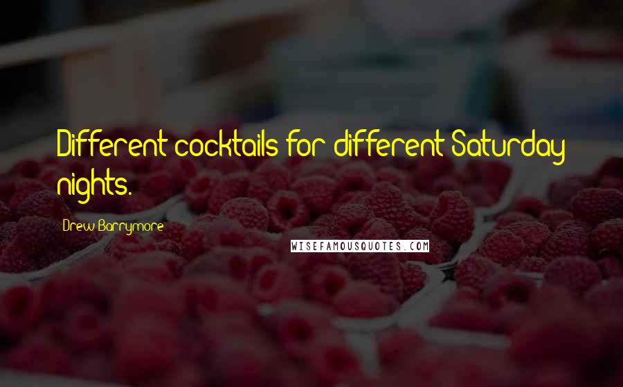 Drew Barrymore Quotes: Different cocktails for different Saturday nights.