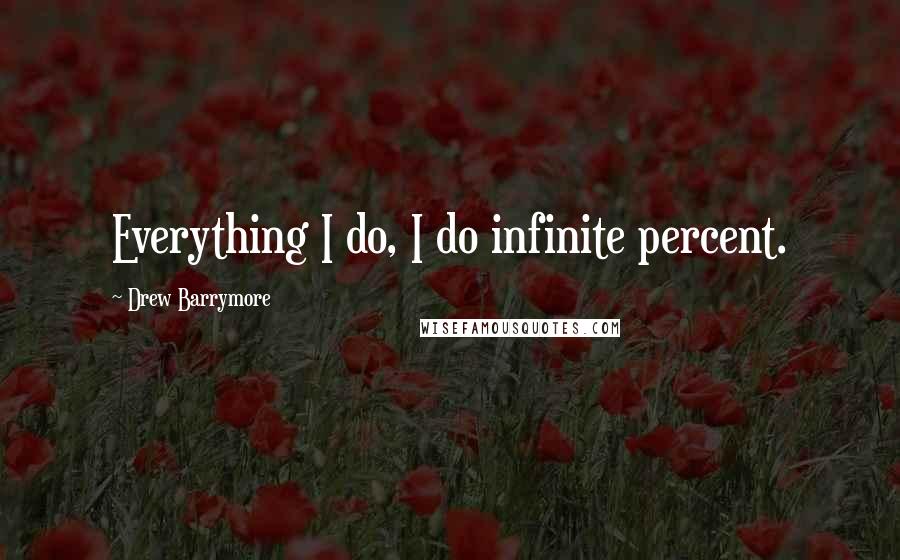 Drew Barrymore Quotes: Everything I do, I do infinite percent.