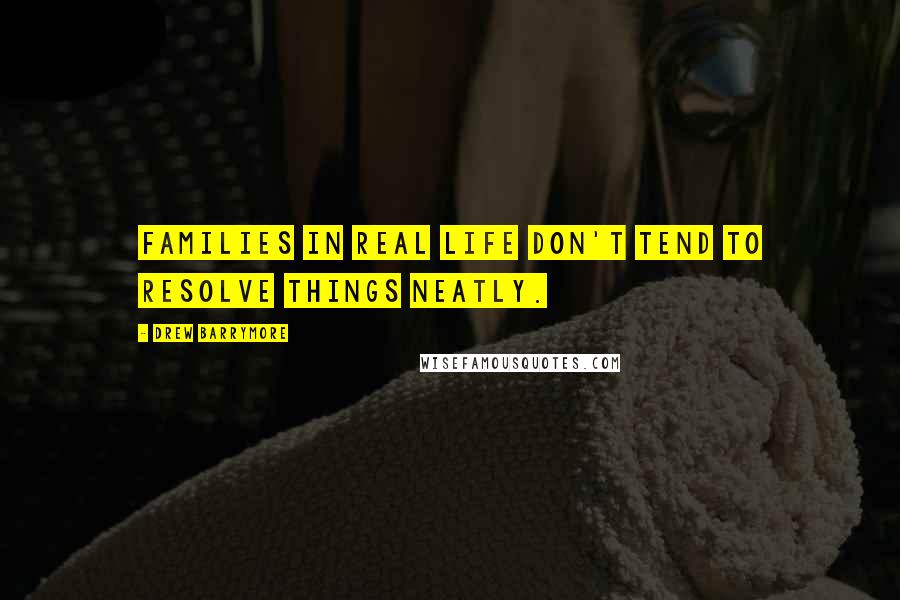 Drew Barrymore Quotes: Families in real life don't tend to resolve things neatly.