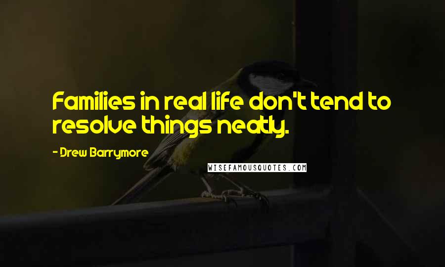 Drew Barrymore Quotes: Families in real life don't tend to resolve things neatly.