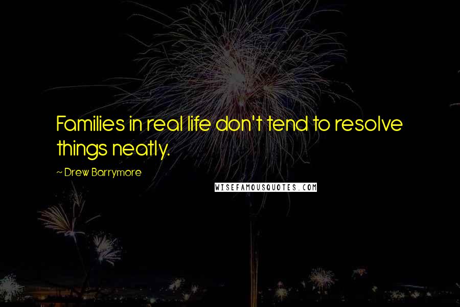 Drew Barrymore Quotes: Families in real life don't tend to resolve things neatly.