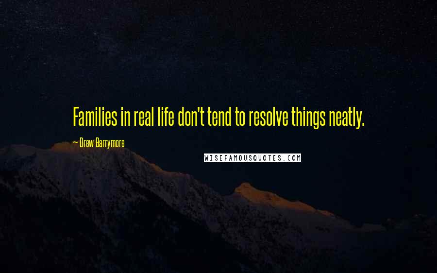 Drew Barrymore Quotes: Families in real life don't tend to resolve things neatly.