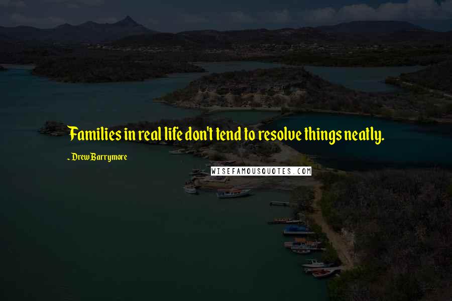 Drew Barrymore Quotes: Families in real life don't tend to resolve things neatly.